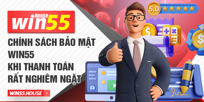 Chính sách bảo mật Win55 khi thanh toán rất nghiêm ngặt