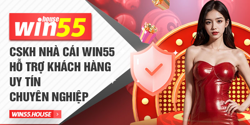 CSKH nhà cái win55 hỗ trợ khách hàng uy tín chuyên nghiệp