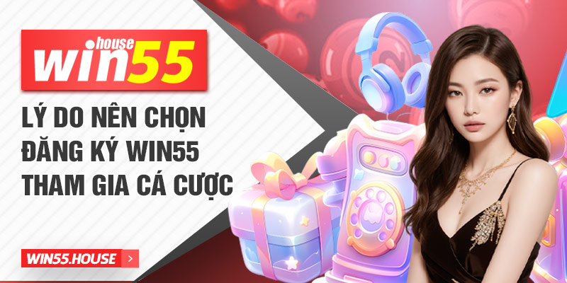 Lý do nên chọn đăng ký Win55 tham gia cá cược