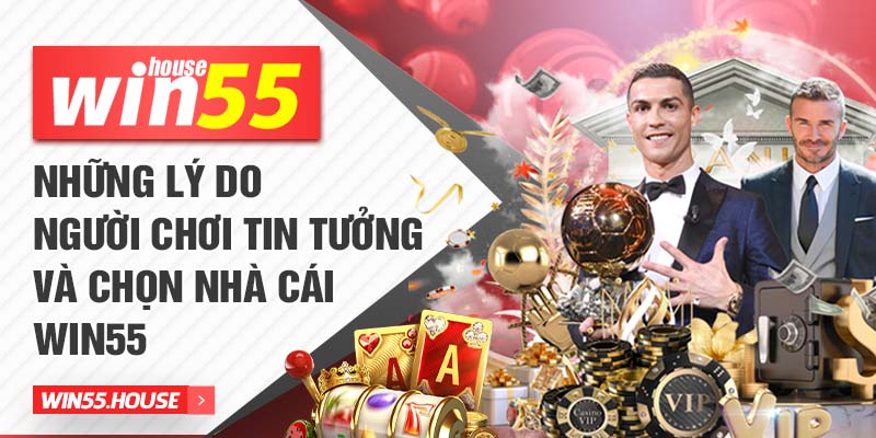 Những lý do người chơi tin tưởng và chọn nhà cái Win55